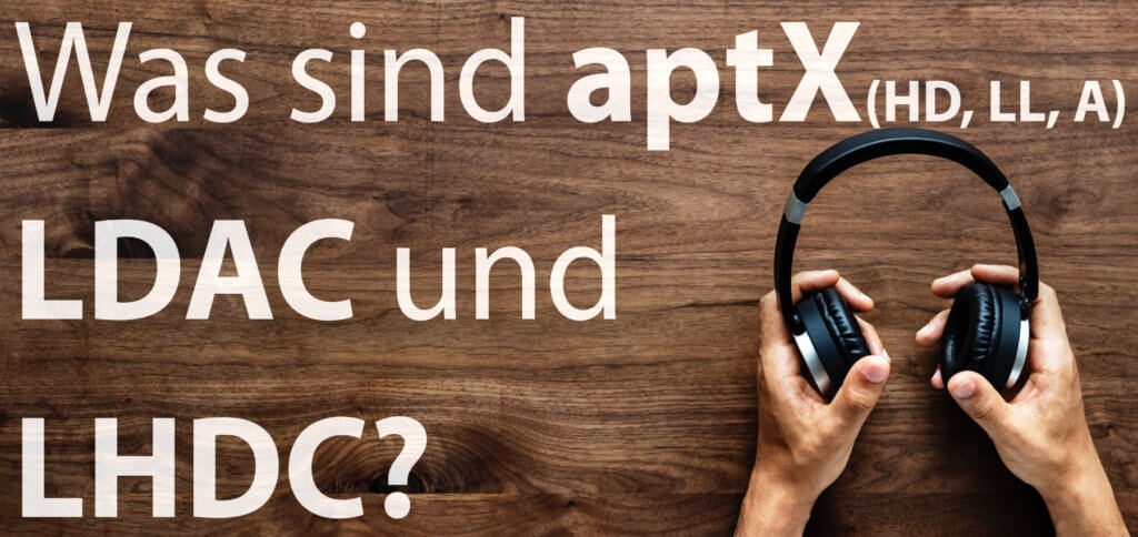 Bluetooth aptX, aptX HD, aptX LL, aptx Adaptive, LDAC and LHDC - what do these abbreviations mean? Here you get the answer!
